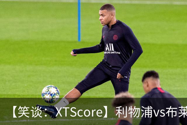 【笑谈：XTScore】利物浦vs布莱顿，久违的反击